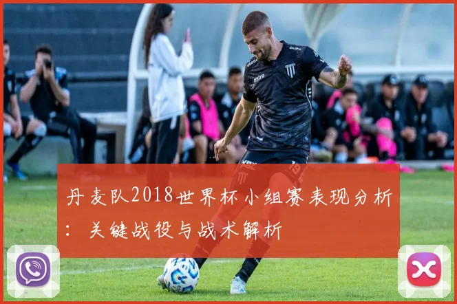丹麦队2018世界杯小组赛表现分析：关键战役与战术解析