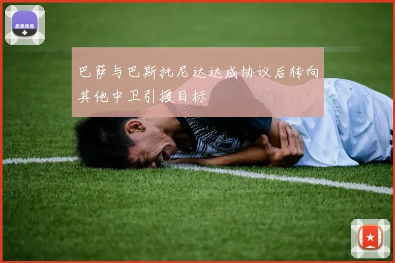 巴萨与巴斯托尼达达成协议后转向其他中卫引援目标
