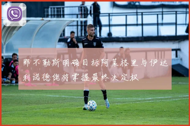 那不勒斯明确目标阿莱格里与伊达利诺德佬将掌握最终决定权