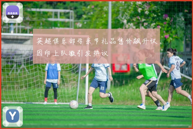 英超俱乐部母亲节礼品售价飙升仅因印上队徽引发热议