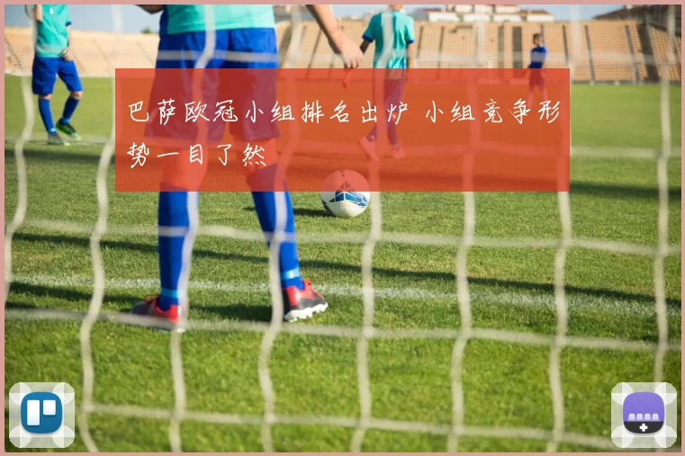 巴萨欧冠小组排名出炉 小组竞争形势一目了然