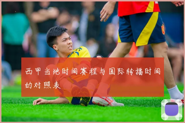 西甲当地时间赛程与国际转播时间的对照表