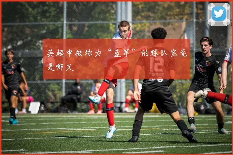 英超中被称为“蓝军”的球队究竟是哪支