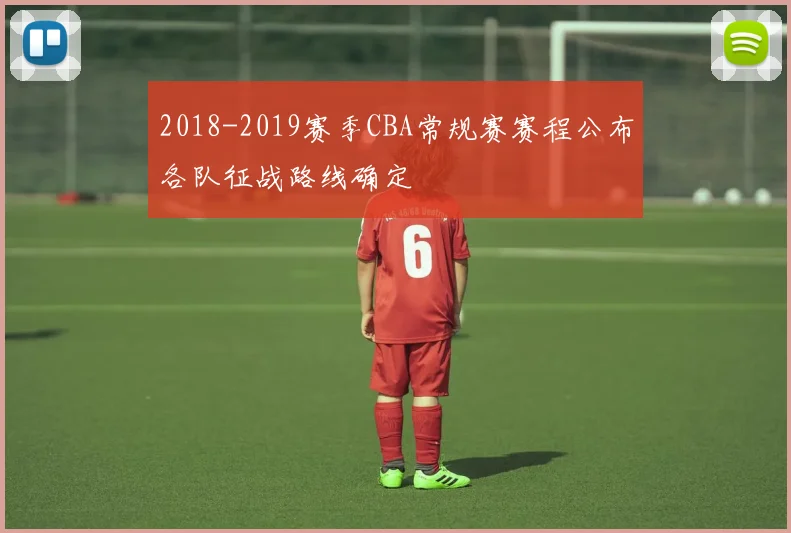 2018-2019赛季CBA常规赛赛程公布各队征战路线确定